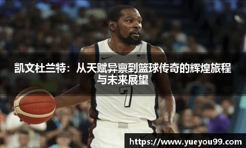 凯文杜兰特:从天赋异禀到篮球传奇的辉煌旅程与未来展望